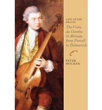 Life After Death: The Viola da Gamba in Britain from Purcell to Dolmetsch (Music in Britain, 1600-1900)