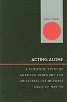 Acting Alone: A Scientific Study of American Hegemony and Unilateral Use-of-Force Decision Making (Innovations in the Study of World Politics)