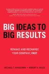 BIG IDEAS TO BIG RESULTS: REMAKE AND RECHARGE YOUR COMPANY, FAST.