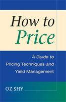 HOW TO PRICE: A GUIDE TO PRICING TECHNIQUES AND YIELD MANAGEMENT.