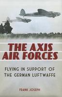 The Axis Air Forces: Flying in Support of the German Luftwaffe