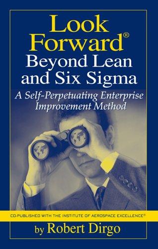 Look Forward Beyond Lean and Six Sigma: A Self-perpetuating Enterprise Improvement Method 