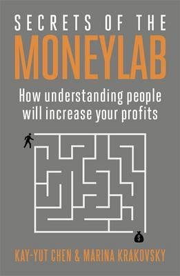 Secrets of the Moneylab: How Understanding People Will Increase Your Profits