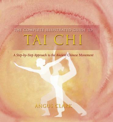 The Complete Illustrated Guide to Tai Chi: A Step-By-Step Approach to the Ancient Chinese Movement