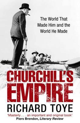 Churchill's Empire: The World That Made Him and the World He Made