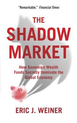 Shadow Market: How Sovereign Wealth Funds Secretly Dominate the Global Economy