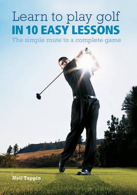 Learn to Play Golf in 10 Easy Lessons: The Simple Route to a Complete Game