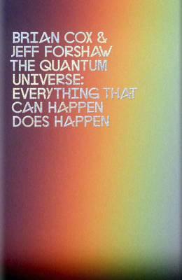The Quantum Universe: Everything That Can Happen Happens. Brian Cox and Jeff Forshaw [Brian Cox]
