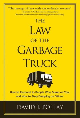 The Law Of The Garbage Truck: How To Respond To People Who Dump On You, And How To Stop Dumping On Others