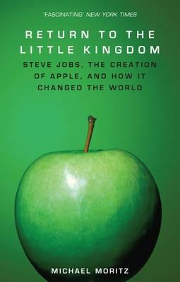 Return to the Little Kingdom: Steve Jobs and the Creation of Apple