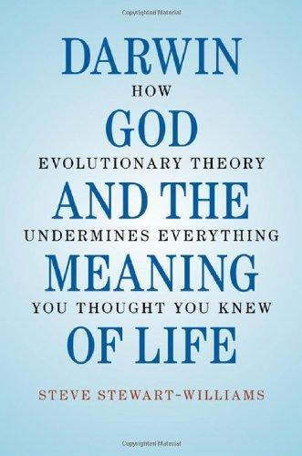 Darwin, God and the Meaning of Life: How Evolutionary Theory Undermines Everything You Thought You Knew 