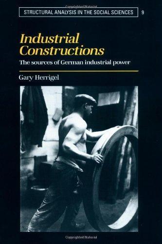 Industrial Constructions: The Sources of German Industrial Power (Structural Analysis in the Social Sciences) 