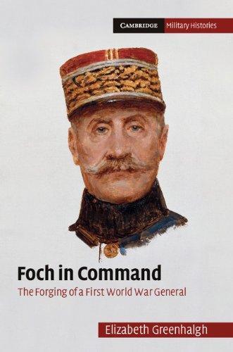 Foch in Command: The Forging of a First World War General (Cambridge Military Histories) 