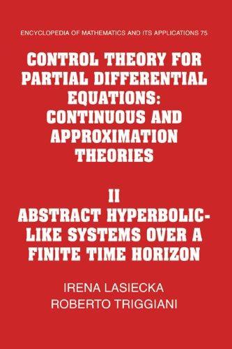 Control Theory for Partial Differential Equations: Volume 2, Abstract Hyperbolic-like Systems over a Finite Time Horizon: Continuous and Approximation ... of Mathematics and its Applications) 