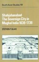 SHAHJAHANABAD:THE SOVEREIGN CITY IN MUGHAL INDIA 1639-1739