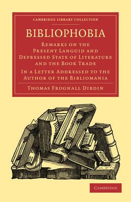Bibliophobia: Remarks on the Present Languid and Depressed State of Literature and the Book Trade. In a Letter Addressed to the Author of the ... of Printing, Publishing and Libraries)