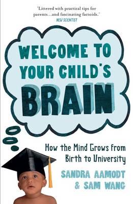 Welcome to Your Child's Brain: From in Utero to Uni. Sandra Aamodt and Sam Wang [Sandra Aamodt]