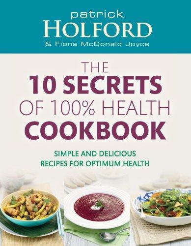 The 10 Secrets of 100% Health Cookbook: Simple and Delicious Recipes for Optimum Health 