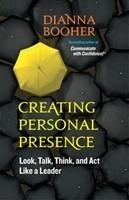 Creating Personal Presence: Look, Talk, Think and Act Like a Leader