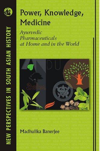 Power, Knowledge, Medicine: Ayurvedic Pharmaceuticals at Home and in the World (New Perspectives in South Asian History) 