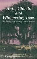 Ants Ghosts and Whspering Trees: Anthology of Oriya Short