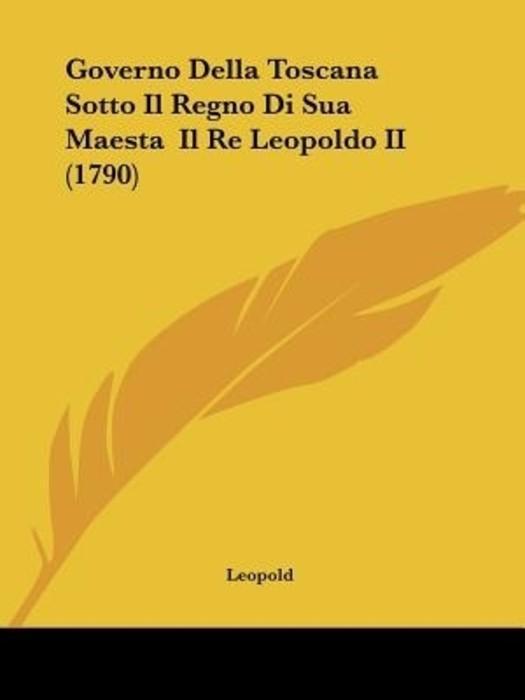 Governo Della Toscana Sotto Il Regno Di Sua Maesta Il Re Leopoldo II (1790)