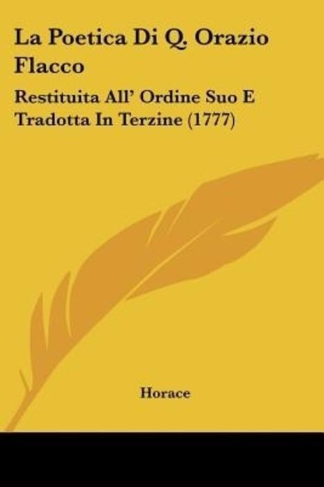 La Poetica Di Q. Orazio Flacco: Restituita All' Ordine Suo E Tradotta In Terzine (1777)
