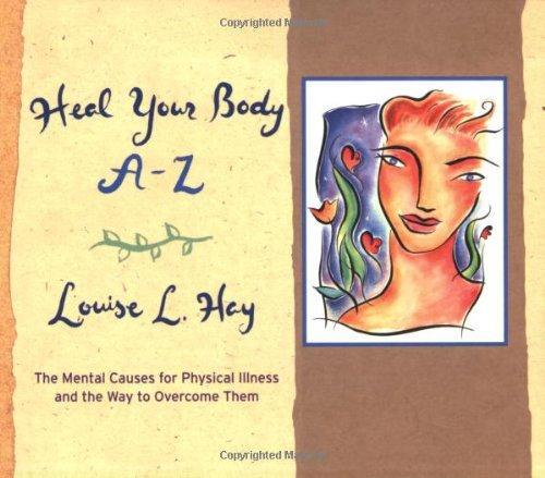 Heal Your Body A-Z: The Mental Causes for Physical Illness and the Way to Overcome Them