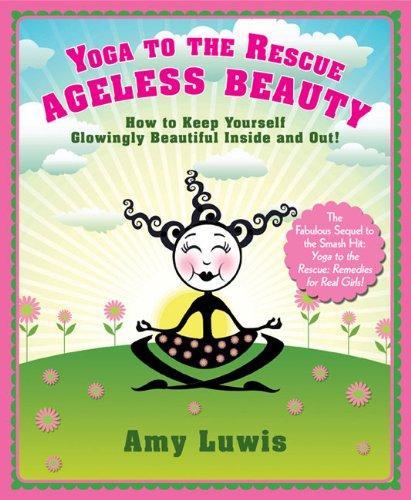 Yoga to the Rescue: Ageless Beauty: How to Keep Yourself Glowingly Beautiful Inside and Out! 