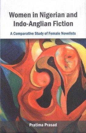 Women in Nigerian and Indo-Anglian Fiction: A Comparative Study of Female Novelists 