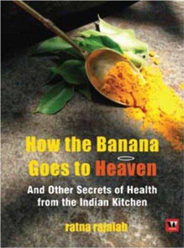 How the Banana Goes to Heaven: and Other Secrets of Health from the Indian Kitchen 