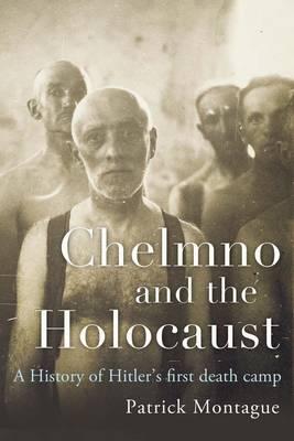 Chelmno and the Holocaust: A History of Hitler's First Death Camp (International Library of Twentieth Century History)