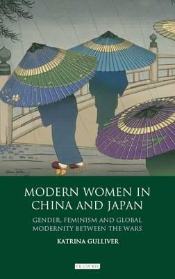 Modern Women in China and Japan: Gender, Feminism and Global Modernity Between theWars (Library of China Studies Vol 1)