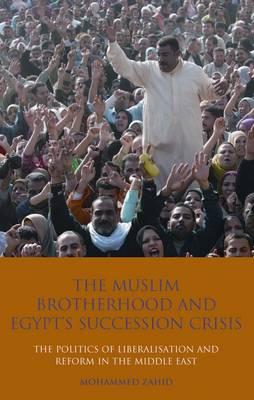 The Muslim Brotherhood and Egypt's Succession Crisis: The Politics of Liberalisation and Reform in the Middle East (Library of Modern Middle East Studies)