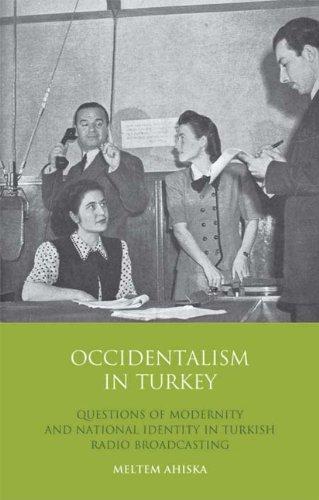 Occidentalism in Turkey: Questions of Modernity and National Identity in Turkish Radio Broadcasting (Library of Modern Middle East Studies)