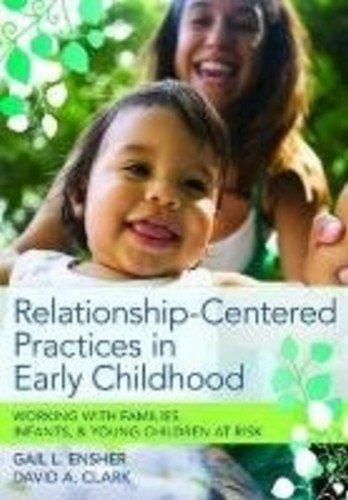 Relationship-Centered Practices in Early Childhood: Working with Families, Infants, & Young Children at Risk 