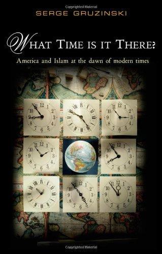 What Time Is It There?: America and Islam at the Dawn of Modern Times