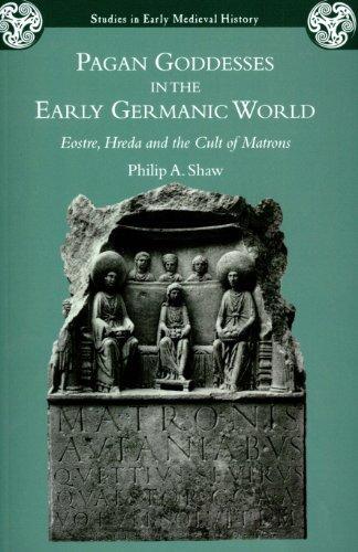 Pagan Goddesses in the Early Germanic World: Eostre, Hreda and the Cult of Matrons (Studies in Early Medieval History) 