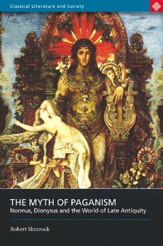 Myth of Paganism: Nonnus, Dionysus and the World of Late Antiquity (Classical Literature and Society series) 