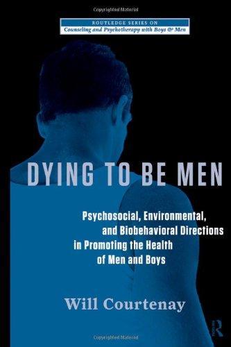 Dying to be Men:Psychosocial, Environmental, and Biobehavioral Directions in Promoting the Health of Men and Boys (The Routledge Series on Counseling and Psychotherapy with Boys and Men)