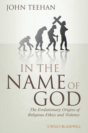 In the Name of God: The Evolutionary Origins of Religious Ethics and Violence (Blackwell Public Philosophy Series) 