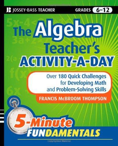 The Algebra Teacher's Activity-a-Day, Grades 6-12: Over 180 Quick Challenges for Developing Math and Problem-Solving Skills (JB-Ed: 5 Minute FUNdamentals)