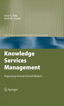 Knowledge Services Management: Organizing Around Internal Markets (Service Science: Research and Innovations in the Service Economy) 