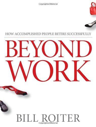 Beyond Work: How Accomplished People Retire Successfully (GOLD medal 2009 Axiom Award as the year's best retirement book) 