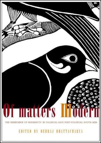 Of Matters Modern: The Experience of Modernity in Colonial and Post-colonial South Asia 