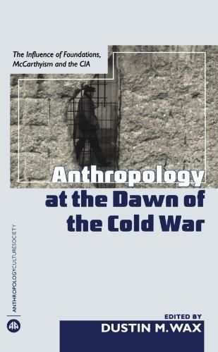 Anthropology at the Dawn of the Cold War: The Influence of Foundations, Mccarthyism, and the (Anthropology, Culture and Society) 