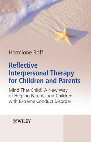 Reflective Interpersonal Therapy for Children and Parents: Mind That Child! A New Way of Helping Parents and Children with Extreme Conduct Disorder