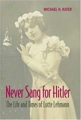 Never Sang for Hitler: The Life and Times of Lotte Lehmann, 1888-1976 