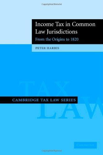 Income Tax in Common Law Jurisdictions: Volume 1, From the Origins to 1820 (Cambridge Tax Law Series) (v. 1)