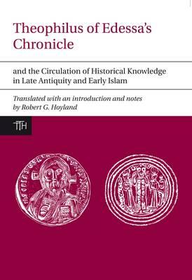 Theophilus of Edessa's Chronicle: And the Circulation of Historical Knowledge in Late Antiquity and Early Islam (Liverpool University Press - Translated Texts for Historians)